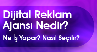 Dijital Reklam Ajansı Nedir? Ne İş Yapar? Nasıl Seçilir?